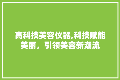 高科技美容仪器,科技赋能美丽，引领美容新潮流 综合便民