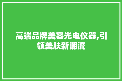 高端品牌美容光电仪器,引领美肤新潮流 婚姻情感