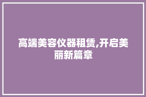 高端美容仪器租赁,开启美丽新篇章
