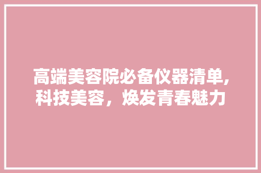高端美容院必备仪器清单,科技美容，焕发青春魅力