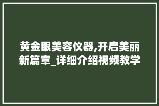 黄金眼美容仪器,开启美丽新篇章_详细介绍视频教学中的美容奥秘