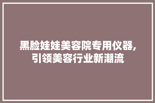 黑脸娃娃美容院专用仪器,引领美容行业新潮流