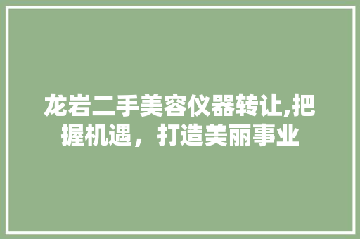 龙岩二手美容仪器转让,把握机遇，打造美丽事业