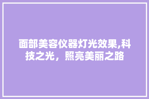 面部美容仪器灯光效果,科技之光，照亮美丽之路 美体修身