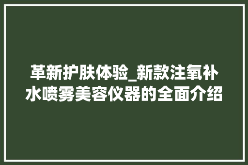 革新护肤体验_新款注氧补水喷雾美容仪器的全面介绍 婚姻情感