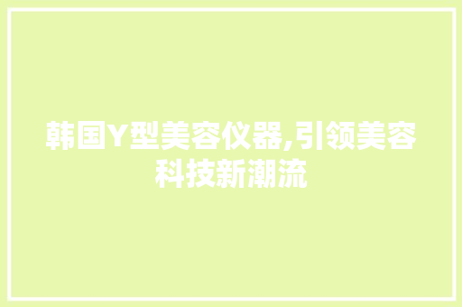 韩国Y型美容仪器,引领美容科技新潮流 饮食大全