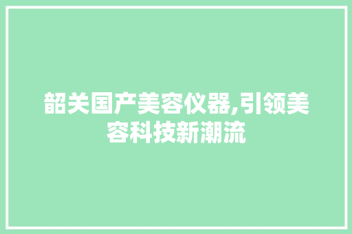 韶关国产美容仪器,引领美容科技新潮流