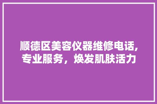 顺德区美容仪器维修电话,专业服务，焕发肌肤活力