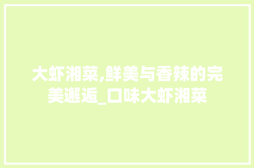 大虾湘菜,鲜美与香辣的完美邂逅_口味大虾湘菜 饮食大全 大虾湘菜,鲜美与香辣的完美邂逅_口味大虾湘菜 饮食大全