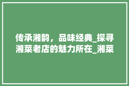 传承湘韵，品味经典_探寻湘菜老店的魅力所在_湘菜老店标语