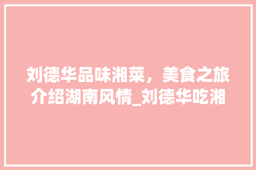 刘德华品味湘菜，美食之旅介绍湖南风情_刘德华吃湘菜