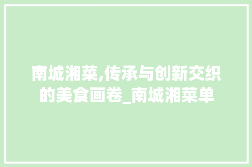 南城湘菜,传承与创新交织的美食画卷_南城湘菜单 饮食大全