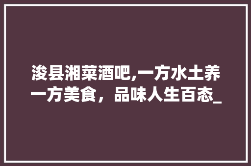浚县湘菜酒吧,一方水土养一方美食，品味人生百态_浚县湘菜酒吧 饮食大全